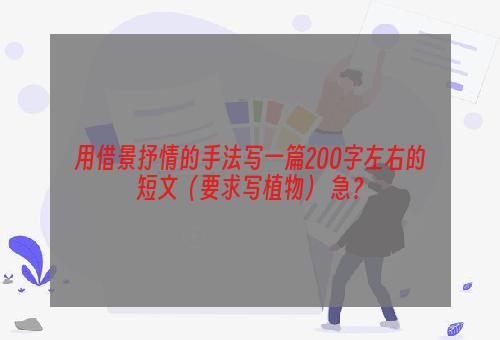 用借景抒情的手法写一篇200字左右的短文（要求写植物） 急？