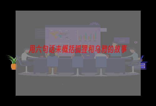用六句话来概括狐狸和乌鸦的故事