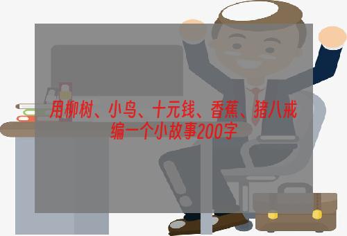 用柳树、小鸟、十元钱、香蕉、猪八戒编一个小故事200字