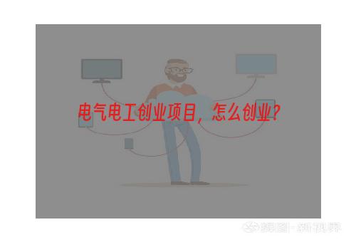 电气电工创业项目，怎么创业？