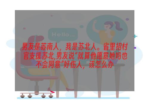 男友是苏南人，我是苏北人。省里招村官支援苏北,男友说“就算他愿意她妈也不会同意”好伤人，该怎么办