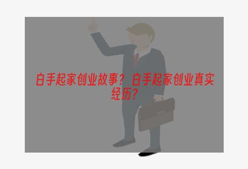 白手起家创业故事？ 白手起家创业真实经历？