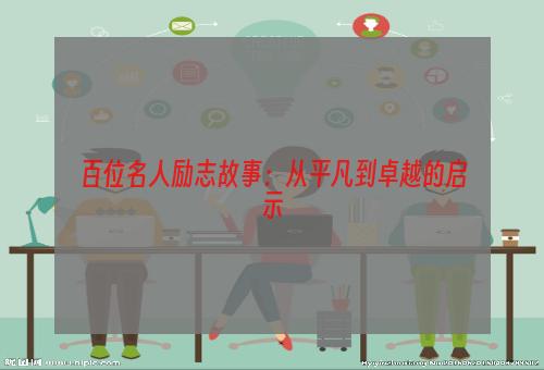 百位名人励志故事：从平凡到卓越的启示