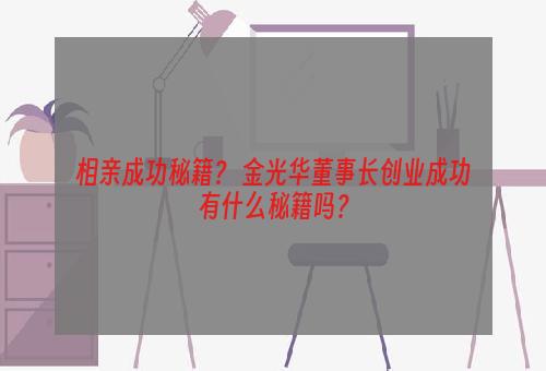 相亲成功秘籍？ 金光华董事长创业成功有什么秘籍吗？