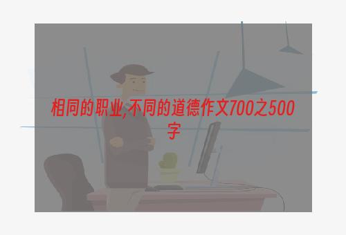 相同的职业,不同的道德作文700之500字