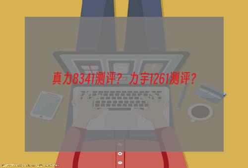 真力8341测评？ 力宇1261测评？