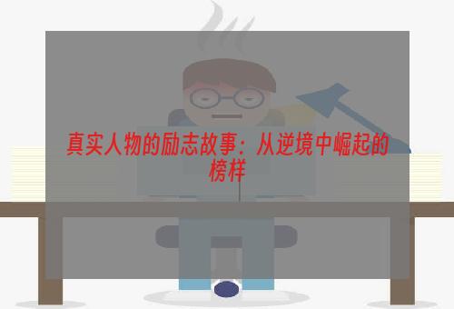 真实人物的励志故事：从逆境中崛起的榜样