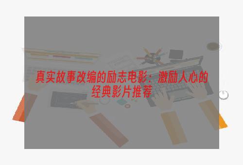 真实故事改编的励志电影：激励人心的经典影片推荐