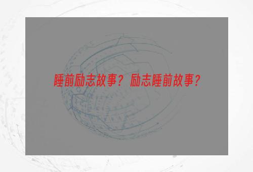 睡前励志故事？ 励志睡前故事？