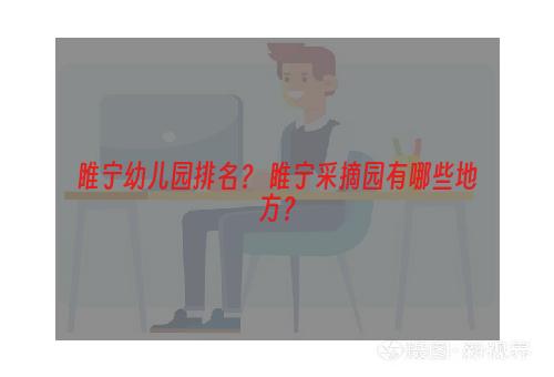 睢宁幼儿园排名？ 睢宁采摘园有哪些地方？