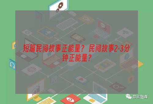 短篇民间故事正能量？ 民间故事2-3分钟正能量？