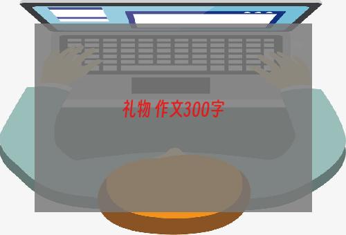 礼物 作文300字