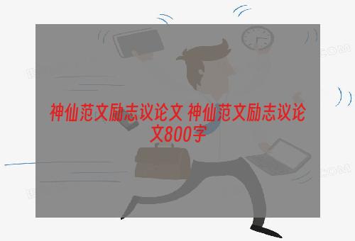 神仙范文励志议论文 神仙范文励志议论文800字