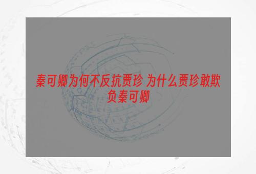 秦可卿为何不反抗贾珍 为什么贾珍敢欺负秦可卿