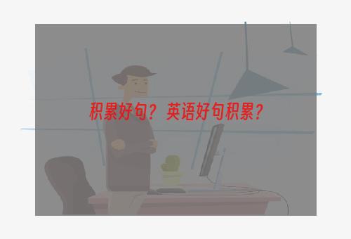 积累好句？ 英语好句积累？