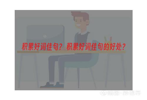 积累好词佳句？ 积累好词佳句的好处？