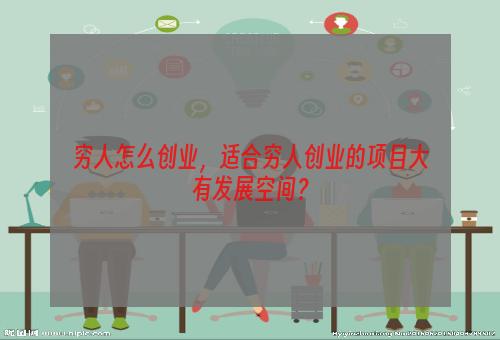 穷人怎么创业，适合穷人创业的项目大有发展空间？