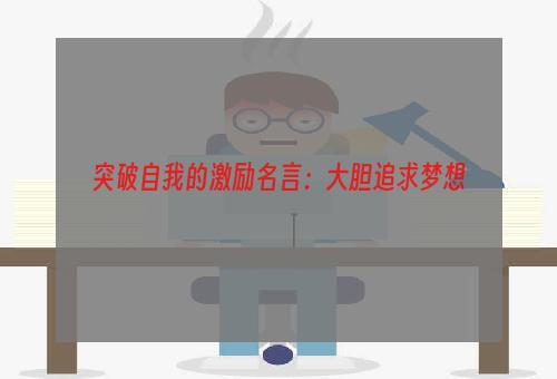 突破自我的激励名言：大胆追求梦想