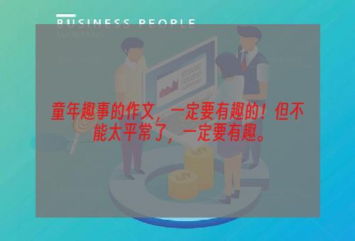 童年趣事的作文，一定要有趣的！但不能太平常了，一定要有趣。