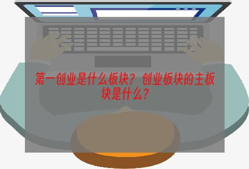 第一创业是什么板块？ 创业板块的主板块是什么？