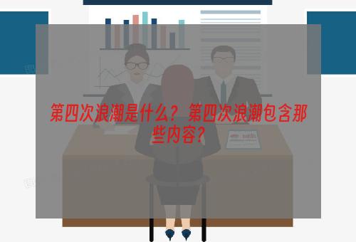 第四次浪潮是什么？ 第四次浪潮包含那些内容？