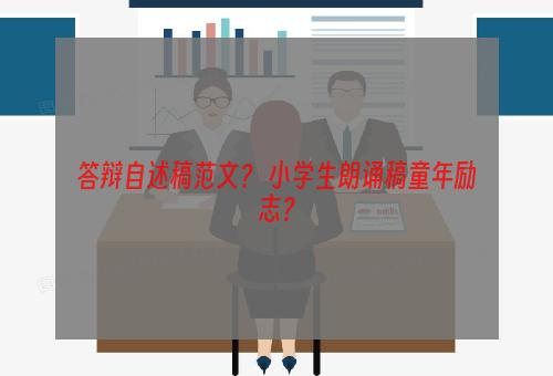 答辩自述稿范文？ 小学生朗诵稿童年励志？