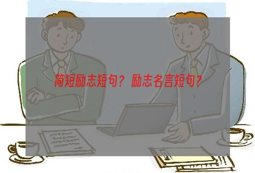 简短励志短句？ 励志名言短句？