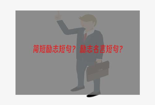 简短励志短句？ 励志名言短句？