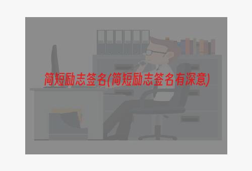 简短励志签名(简短励志签名有深意)