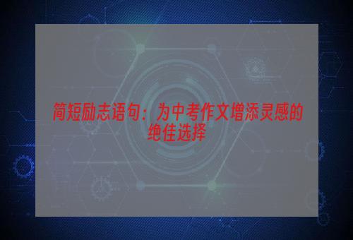 简短励志语句：为中考作文增添灵感的绝佳选择