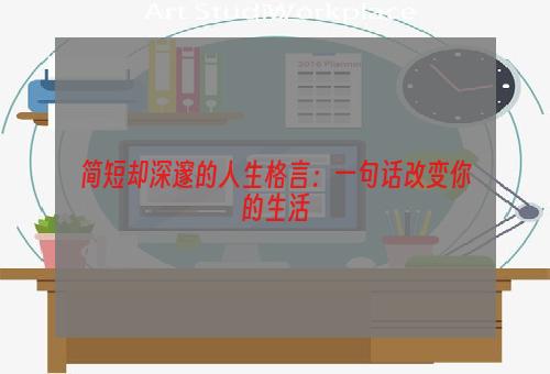 简短却深邃的人生格言：一句话改变你的生活