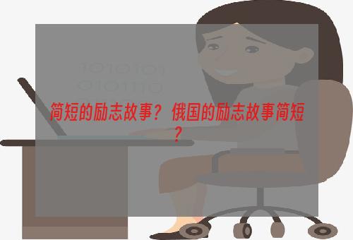 简短的励志故事？ 俄国的励志故事简短？