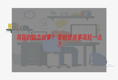 简短的励志故事？ 李时珍故事简短一点？