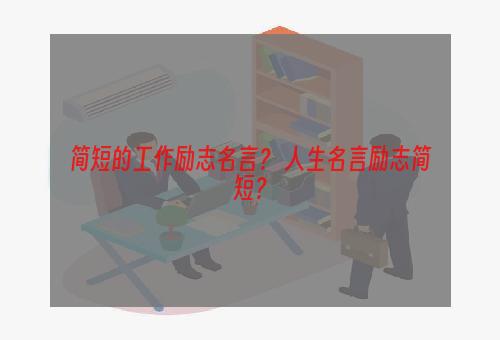 简短的工作励志名言？ 人生名言励志简短？