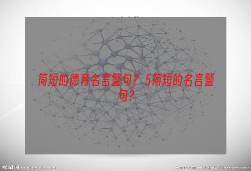 简短的德育名言警句？ 5简短的名言警句？