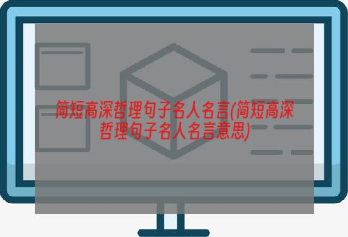 简短高深哲理句子名人名言(简短高深哲理句子名人名言意思)