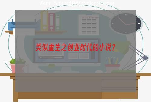 类似重生之创业时代的小说？