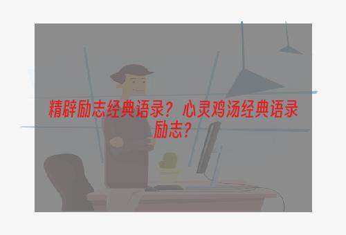 精辟励志经典语录？ 心灵鸡汤经典语录励志？