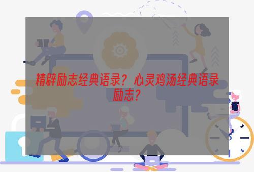 精辟励志经典语录？ 心灵鸡汤经典语录励志？