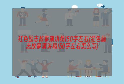 红色励志故事演讲稿150字左右(红色励志故事演讲稿150字左右怎么写)