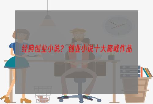 经典创业小说？ 创业小说十大巅峰作品