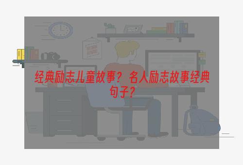 经典励志儿童故事？ 名人励志故事经典句子？