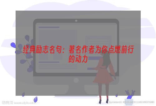 经典励志名句：著名作者为你点燃前行的动力