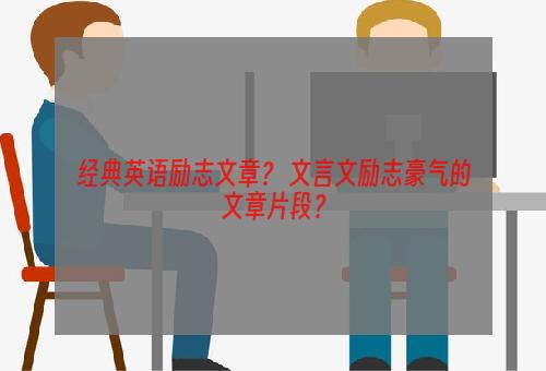 经典英语励志文章？ 文言文励志豪气的文章片段？