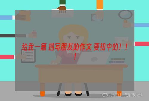 给我一篇 描写朋友的作文 要初中的！！！