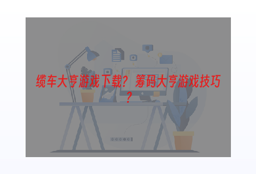 缆车大亨游戏下载？ 筹码大亨游戏技巧？