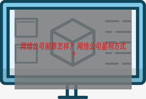 网络公司前景怎样？ 网络公司盈利方式？