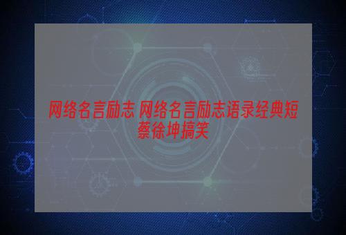 网络名言励志 网络名言励志语录经典短蔡徐坤搞笑