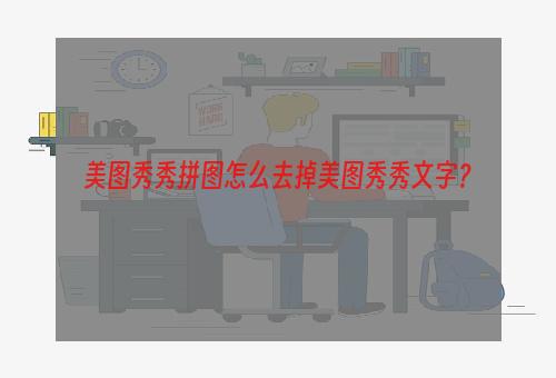 美图秀秀拼图怎么去掉美图秀秀文字？