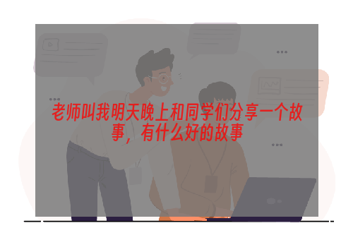 老师叫我明天晚上和同学们分享一个故事，有什么好的故事